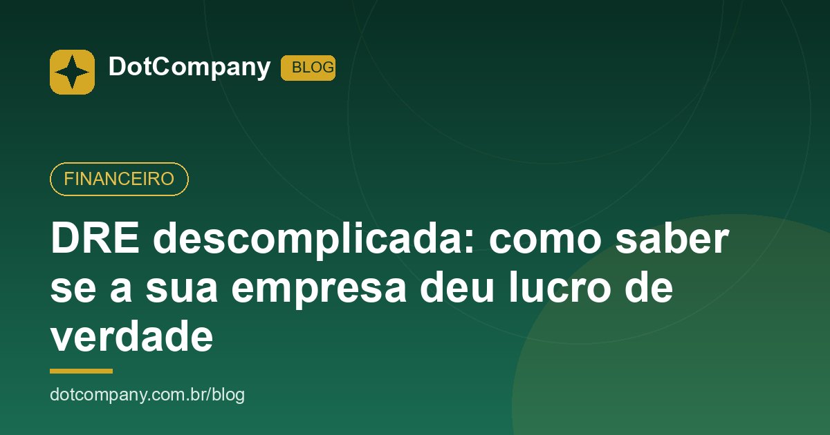DRE descomplicada: como saber se a sua empresa deu lucro de verdade
