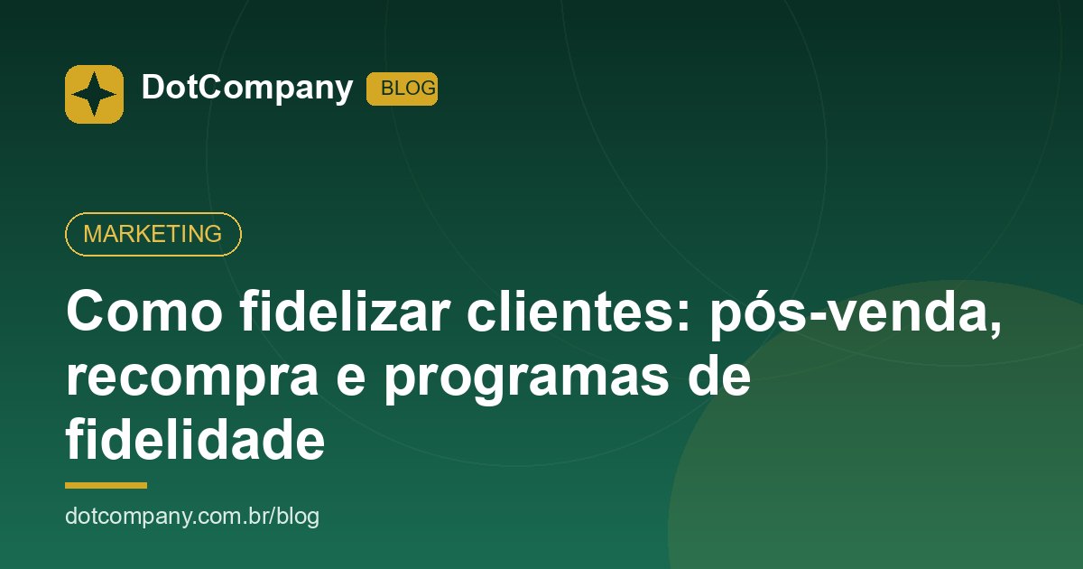 Como fidelizar clientes: pós-venda, recompra e programas de fidelidade
