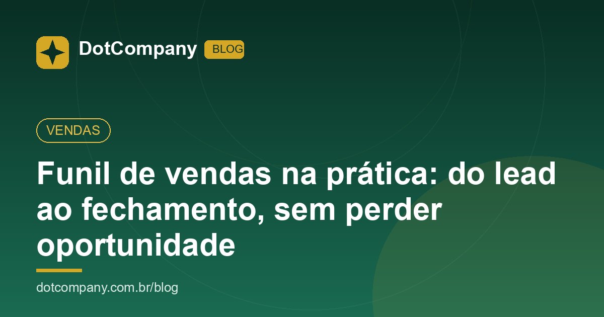 Funil de vendas na prática: do lead ao fechamento, sem perder oportunidade