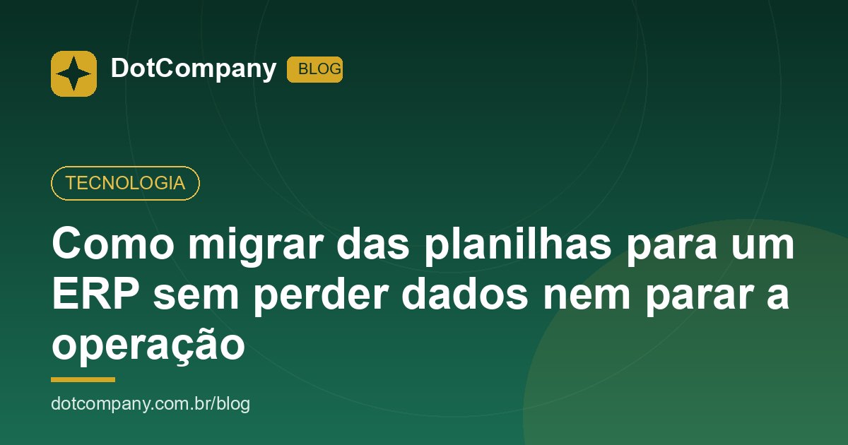 Como migrar das planilhas para um ERP sem perder dados nem parar a operação