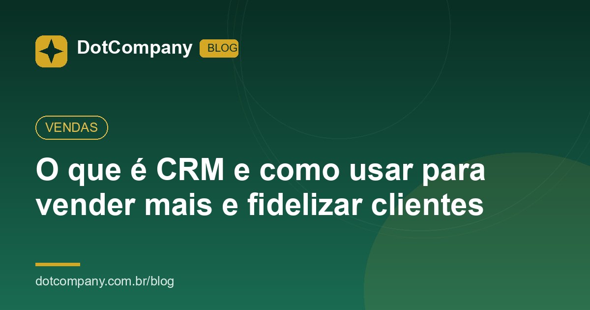 O que é CRM e como usar para vender mais e fidelizar clientes