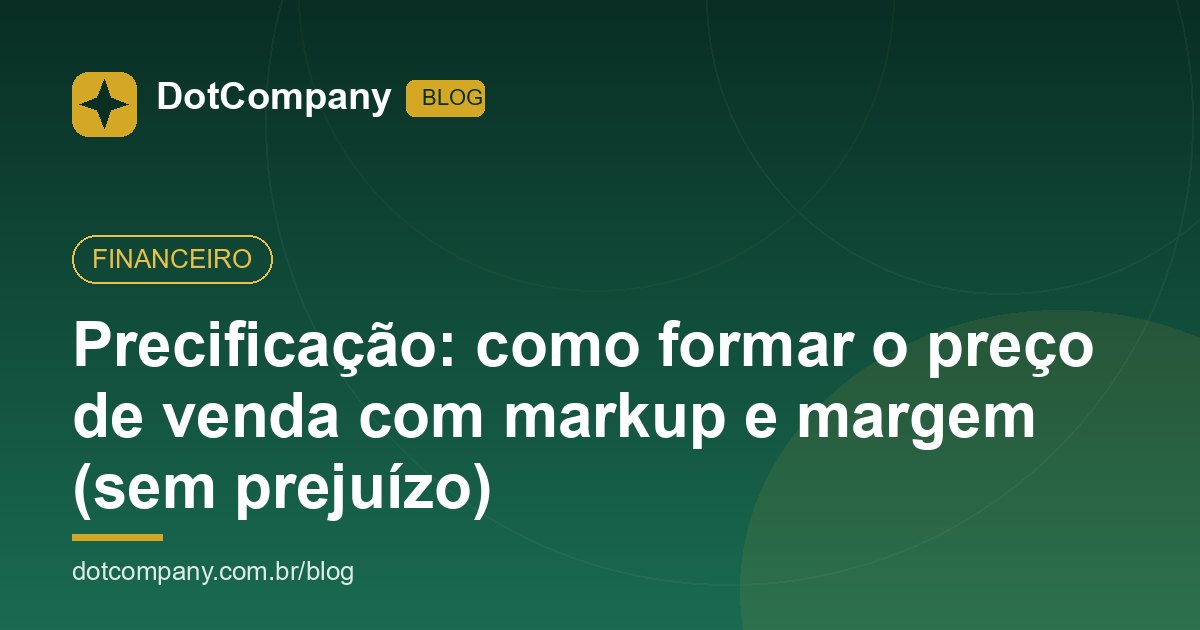 Precificação: como formar o preço de venda com markup e margem (sem prejuízo)