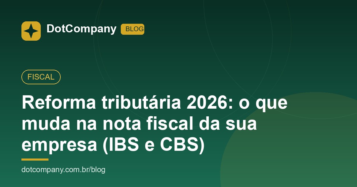 Reforma tributária 2026: o que muda na nota fiscal da sua empresa (IBS e CBS)